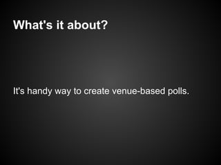What's it about?




It's handy way to create venue-based polls.
 