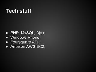 Tech stuff



●   PHP, MySQL, Ajax;
●   Windows Phone;
●   Foursquare API;
●   Amazon AWS EC2;
 