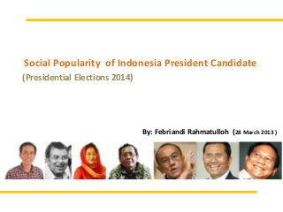 Social Popularity of Indonesia President Candidate
(Presidential Elections 2014)




                                By: Febriandi Rahmatulloh (28 March 2013 )
 