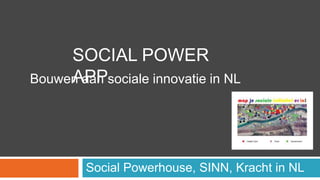 SOCIAL POWER
APP
Bouwen aan sociale innovatie in NL

Social Powerhouse, SINN, Kracht in NL

 