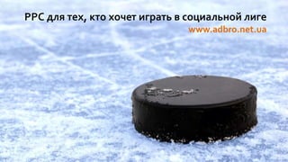 PPC для тех, кто хочет играть в социальной лиге
www.adbro.net.ua
 