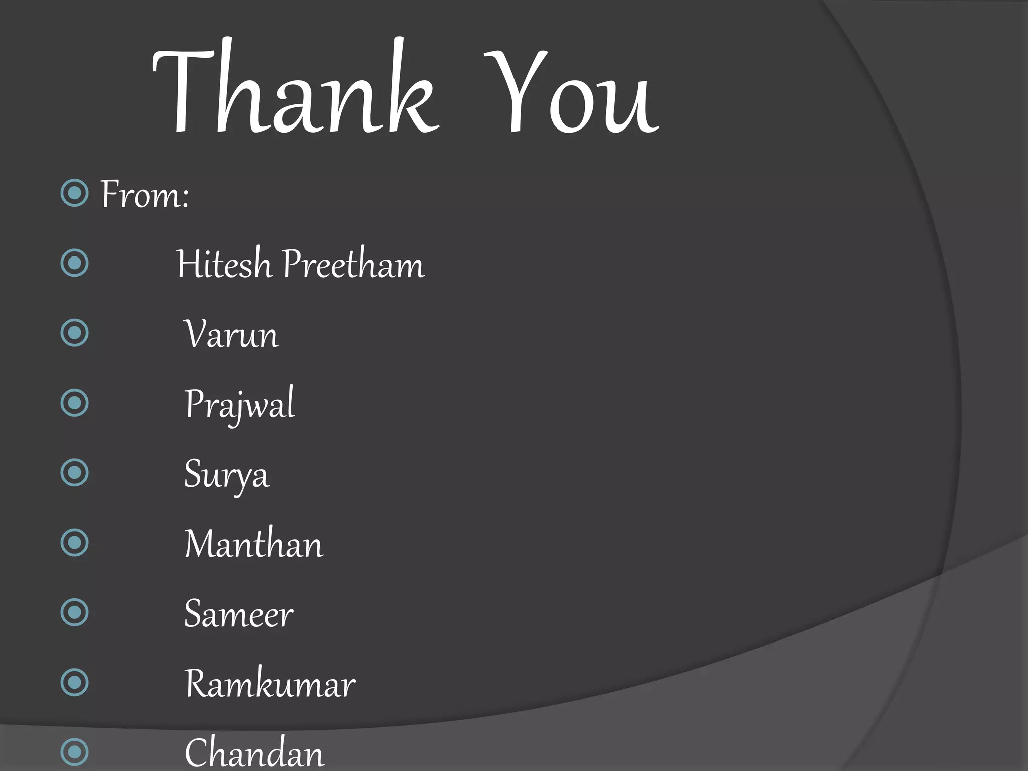 Thank You
From:
Hitesh Preetham
Varun
Prajwal
Surya
Manthan
Sameer
Ramkumar
Chandan