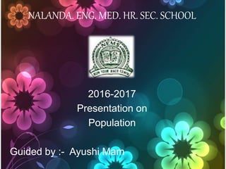 NALANDA. ENG. MED. HR. SEC. SCHOOL
2016-2017
Presentation on
Population
Guided by :- Ayushi Mam
 
