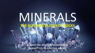 MINERALS
SUBMITTED BY HIMA MOHAMMED
SUBMITTED TO KAVITHA MA’AM
THE BUILDING BLOCKS OF ROCKS
 