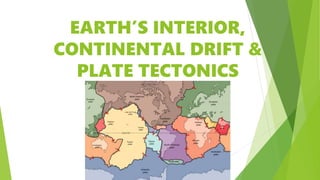 EARTH’S INTERIOR,
CONTINENTAL DRIFT &
PLATE TECTONICS
 