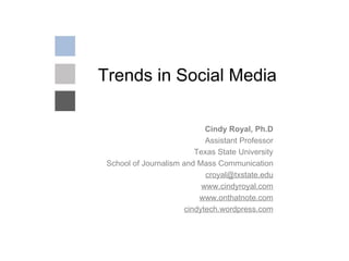 Trends in Social Media Cindy Royal, Ph.D Assistant Professor Texas State University School of Journalism and Mass Communication [email_address] www.cindyroyal.com www.onthatnote.com cindytech.wordpress.com 