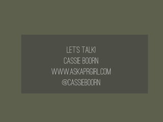 Let’s Talk!
  Cassie Boorn
www.askaprgirl.com
  @cassieboorn
 