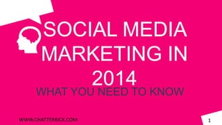 SOCIAL MEDIA
MARKETING IN
2014

WHAT YOU NEED TO KNOW
WWW.CHATTERKICK.COM

1

 