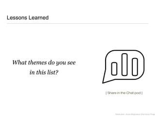 Lessons Learned
What themes do you see
in this list?
Attribution: Anna Wojtowicz (the Noun Projec
[ Share in the Chat pod ]
 