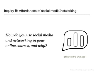Inquiry B: Affordances of social media/networking
How do you use social media
and networking in your
online courses, and why?
Attribution: Anna Wojtowicz (the Noun Projec
[ Share in the Chat pod ]
 