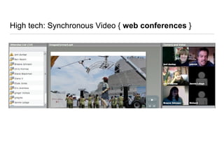 High tech: Synchronous Video { web conferences }
 