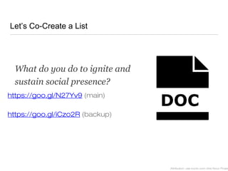Let’s Co-Create a List
Attribution: use iconic.com (the Noun Projec
https://goo.gl/N27Yv9 (main)
https://goo.gl/iCzo2R (backup)
What do you do to ignite and
sustain social presence?
 