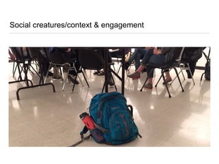 Social creatures/context & engagement
 