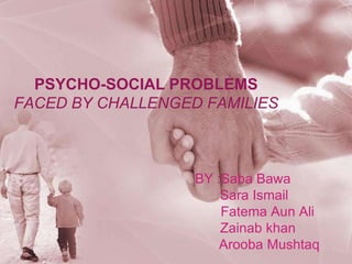 PSYCHO-SOCIAL PROBLEMS
FACED BY CHALLENGED FAMILIES

BY :Saba Bawa
Sara Ismail
Fatema Aun Ali
Zainab khan
Arooba Mushtaq

 