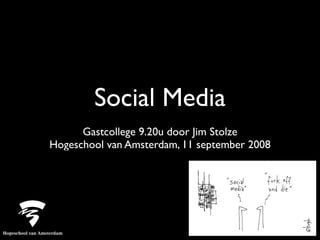Social Media
      Gastcollege 9.20u door Jim Stolze
Hogeschool van Amsterdam, 11 september 2008
 