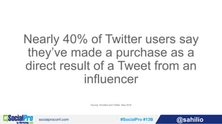 #SocialPro #13B @sahilio
Nearly 40% of Twitter users say
they’ve made a purchase as a
direct result of a Tweet from an
inf...