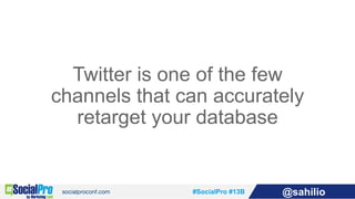 #SocialPro #13B @sahilio
Twitter is one of the few
channels that can accurately
retarget your database
 