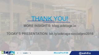 #SocialPro #13B @sahilio
THANK YOU!
MORE INSIGHTS: blog.adstage.io
TODAY’S PRESENTATION: bit.ly/adstage-socialpro2016
 