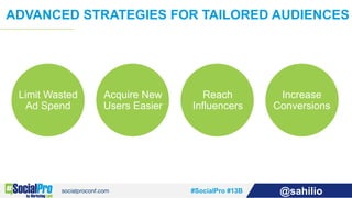 #SocialPro #13B @sahilio
ADVANCED STRATEGIES FOR TAILORED AUDIENCES
Limit Wasted
Ad Spend
Acquire New
Users Easier
Increas...