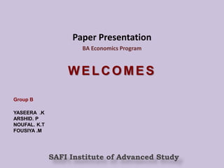 Paper Presentation BA Economics Program WELCOMES Group B YASEERA  .K ARSHID. P NOUFAL. K.T FOUSIYA .M SAFI Institute of Advanced Study  
