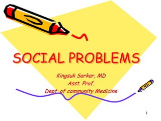 SOCIAL PROBLEMS
Kingsuk Sarkar, MD
Asst. Prof.
Dept. of community Medicine
1
 