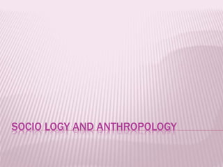 SOCIO LOGY AND ANTHROPOLOGY
 