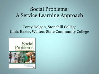 Social Problems: A Service Learning ApproachCorey Dolgon, Stonehill CollegeChris Baker, Walters State Community College 