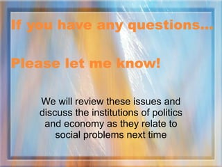 If you have any questions… Please let me know! We will review these issues and discuss the institutions of politics and ec...