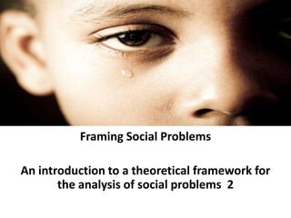 Framing Social Problems An introduction to a theoretical framework for the analysis of social problems  2 