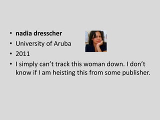 • nadia dresscher
• University of Aruba
• 2011
• I simply can’t track this woman down. I don’t
know if I am heisting this from some publisher.
 