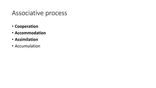 Associative process
• Cooperation
• Accommodation
• Assimilation
• Accumulation
 