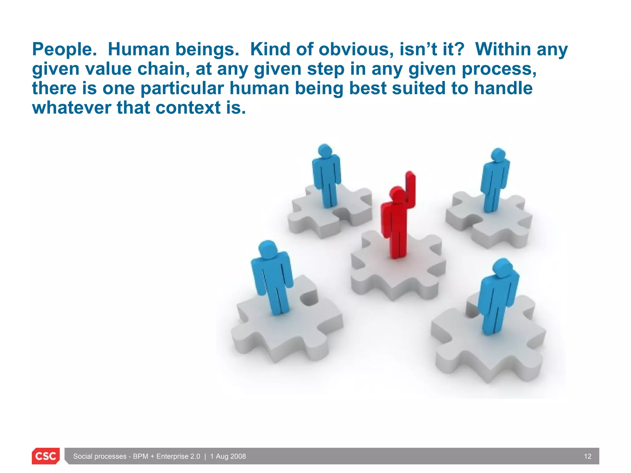 People.  Human beings.  Kind of obvious, isn’t it?  Within any given value chain, at any given step in any given process, there is one particular human being best suited to handle whatever that context is. 