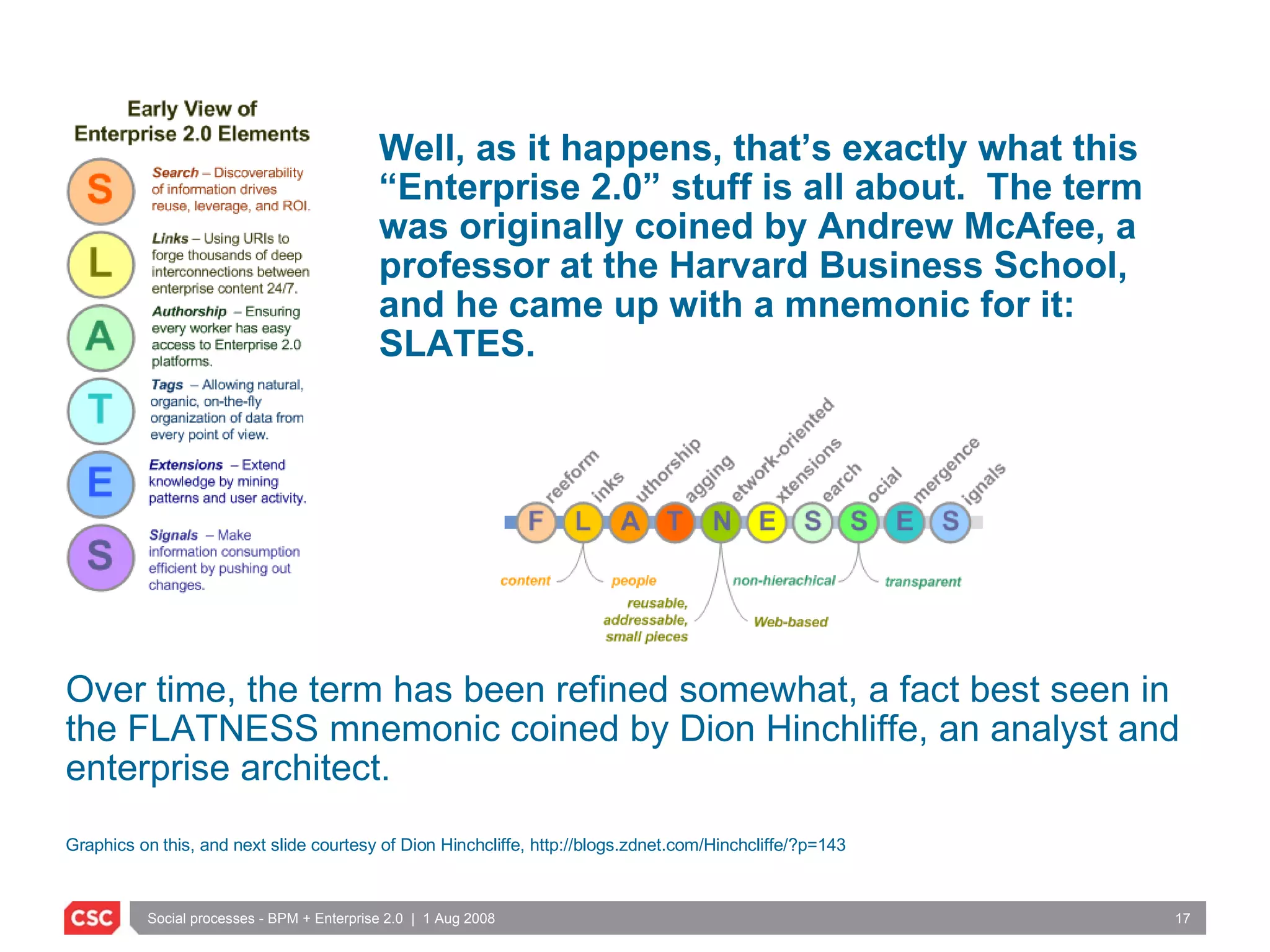 Well, as it happens, that’s exactly what this “Enterprise 2.0” stuff is all about.  The term was originally coined by Andrew McAfee, a professor at the Harvard Business School, and he came up with a mnemonic for it: SLATES. Over time, the term has been refined somewhat, a fact best seen in the FLATNESS mnemonic coined by Dion Hinchliffe, an analyst and enterprise architect.  Graphics on this, and next slide courtesy of Dion Hinchcliffe,  http://blogs.zdnet.com/Hinchcliffe/?p=143 