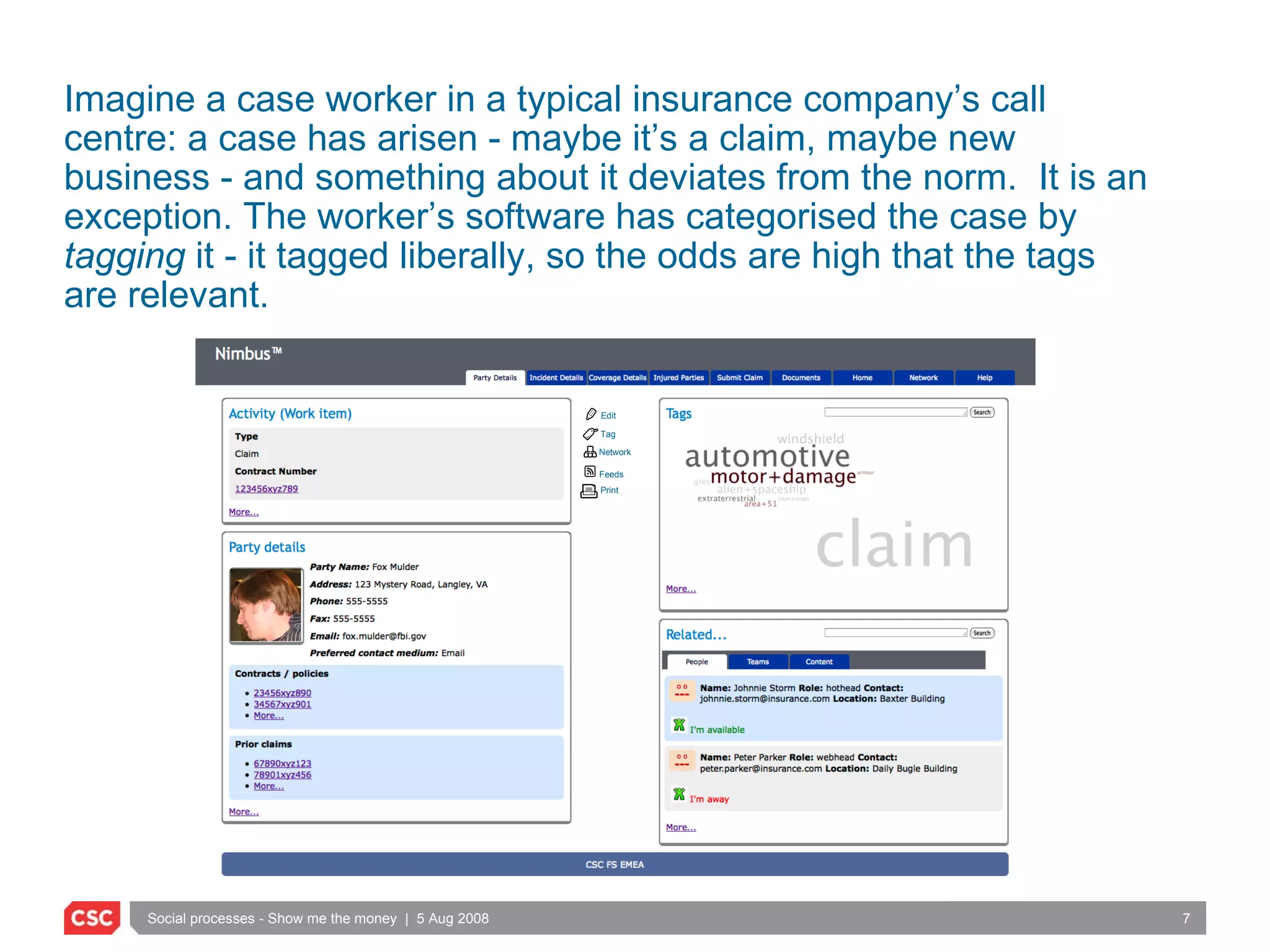 Imagine a case worker in a typical insurance company’s call centre: a case has arisen - maybe it’s a claim, maybe new business - and something about it deviates from the norm.  It is an exception. The worker’s software has categorised the case by  tagging  it - it tagged liberally, so the odds are high that the tags are relevant.  Edit Tag Network Feeds Print 
