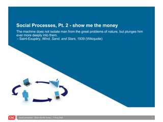 Social Processes, Pt. 2 - show me the money The machine does not isolate man from the great problems of nature, but plunges him ever more deeply into them. - Saint-Exup éry,  Wind, Sand, and Stars , 1939 (Wikiquote) 
