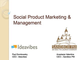 Social Product Marketing &
 Management




Paul Dombowsky      Anastasia Valentine
CEO - Ideavibes     CEO – Sandbox PM
 