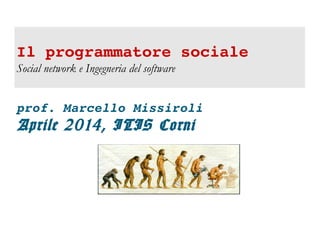 Il programmatore sociale
Social network e Ingegneria del software
prof. Marcello Missiroli
Aprile 2014, ITIS Corni
 