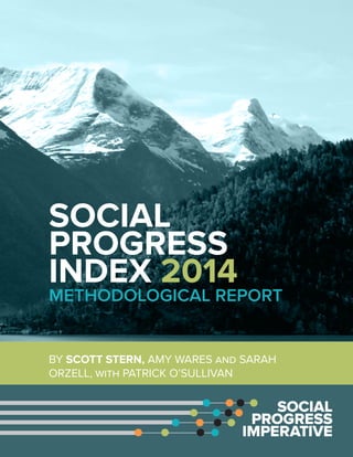 SOCIAL
PROGRESS
INDEX 2014
METHODOLOGICAL REPORT
BY SCOTT STERN, AMY WARES and SARAH
ORZELL, with PATRICK O’SULLIVAN
 