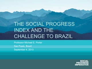 Social Progress Imperative #socialprogress
Professor Michael E. Porter
Sao Paulo, Brazil
September 4, 2013
THE SOCIAL PROGRESS
INDEX AND THE
CHALLENGE TO BRAZIL
 