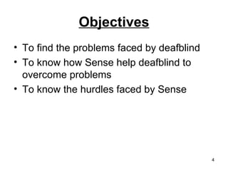 Objectives <ul><li>To find the problems faced by deafblind </li></ul><ul><li>To know how Sense help deafblind to overcome ...