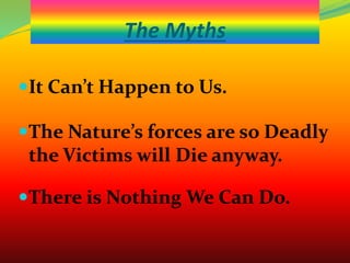 The Myths
It Can’t Happen to Us.
The Nature’s forces are so Deadly
the Victims will Die anyway.
There is Nothing We Can Do.
 