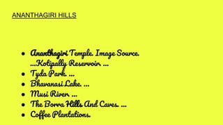 ● Ananthagiri Temple. Image Source.
...Kotipally Reservoir. ...
● Tyda Park. ...
● Bhavanasi Lake. ...
● Musi River. ...
● The Borra Hills And Caves. ...
● Coffee Plantations.
ANANTHAGIRI HILLS
 