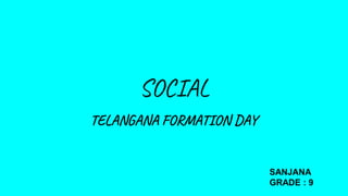 SOCIAL
TELANGANA FORMATION DAY
SANJANA
GRADE : 9
 