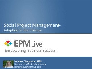 Social Project Management-
Adapting to the Change




Empowering Business Success

      Heather Champoux, PMP
      Director of EPM Live Marketing
      hchampoux@epmlive.com
 