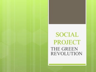 SOCIAL
PROJECT
THE GREEN
REVOLUTION
 