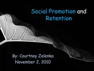 Social Promotion and Retention By: Courtney Zelenka November 2, 2010  