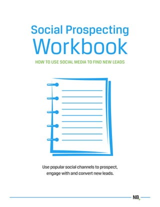 Social Prospecting
WorkbookHOW TO USE SOCIAL MEDIA TO FIND NEW LEADS
Use popularsocial channels to prospect,
engage with and convert new leads.
 