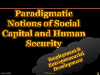 Paradigmatic Notions of Social Capital and Human Security,[object Object],Employment & Entrepreneurial Development,[object Object],3,[object Object],28 May 2011,[object Object],BT Costantinos,[object Object]