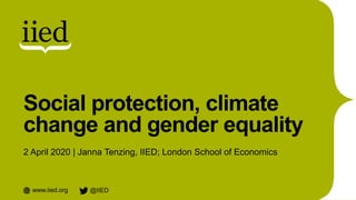 www.iied.org @IIED
Social protection, climate
change and gender equality
2 April 2020 | Janna Tenzing, IIED; London School...