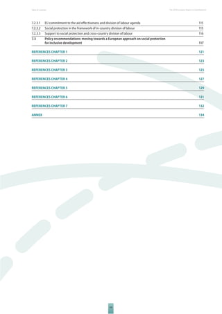 The 2010 European Table of Contents Report on Development 
7.2.3.1 EU commitment to the aid eff ectiveness and division of labour agenda 115 
7.2.3.2 Social protection in the framework of in-country division of labour 115 
7.2.3.3 Support to social protection and cross-country division of labour 116 
7.3 Policy recommendations: moving towards a European approach on social protection 
for inclusive development 117 
REFERENCES CHAPTER 1 121 
REFERENCES CHAPTER 2 123 
REFERENCES CHAPTER 3 125 
REFERENCES CHAPTER 4 127 
REFERENCES CHAPTER 5 129 
REFERENCES CHAPTER 6 131 
REFERENCES CHAPTER 7 132 
ANNEX 134 
VIII 
 